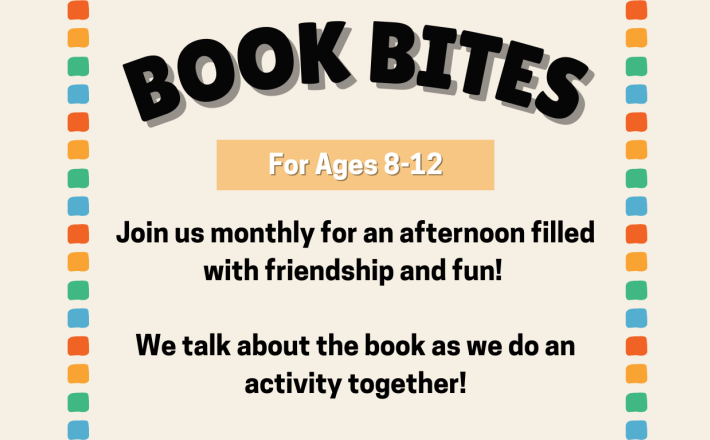 Book Bites for ages 8-12. Join us monthly for an afternoon filled with friendship and fun!   We talk about the book as we do an activity together!